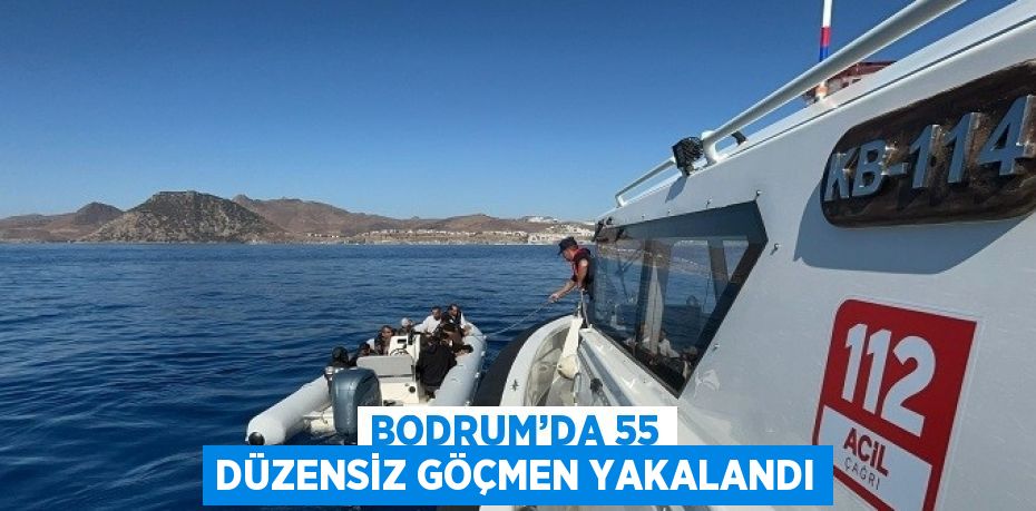 BODRUM’DA 55 DÜZENSİZ GÖÇMEN YAKALANDI