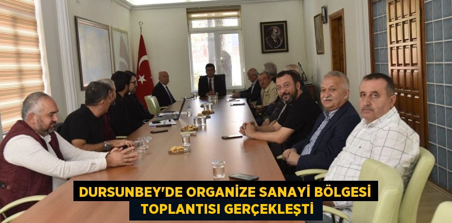 DURSUNBEY’DE ORGANİZE SANAYİ BÖLGESİ   TOPLANTISI GERÇEKLEŞTİ