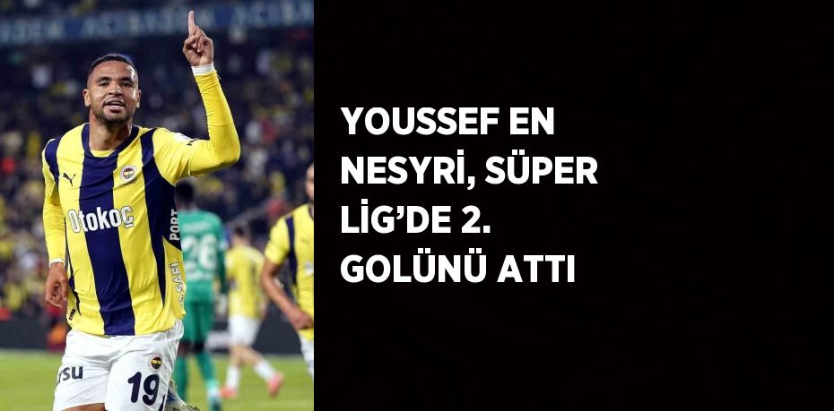 YOUSSEF EN NESYRİ, SÜPER LİG’DE 2. GOLÜNÜ ATTI