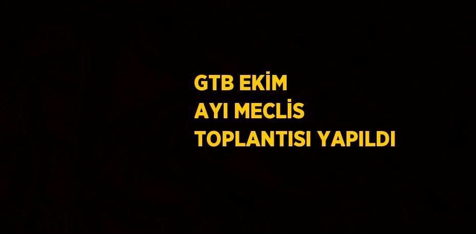 GTB EKİM AYI MECLİS TOPLANTISI YAPILDI