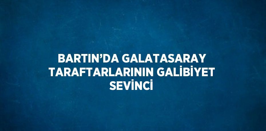 BARTIN’DA GALATASARAY TARAFTARLARININ GALİBİYET SEVİNCİ