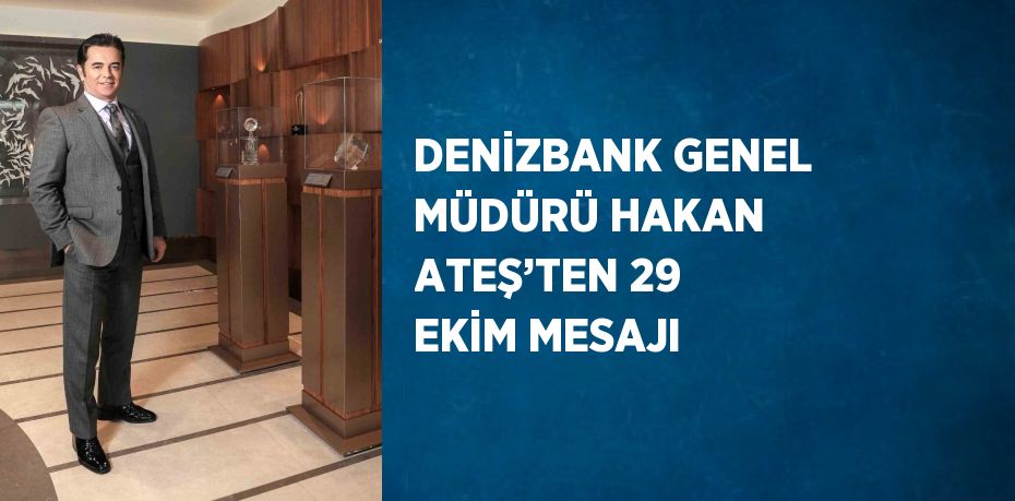 DENİZBANK GENEL MÜDÜRÜ HAKAN ATEŞ’TEN 29 EKİM MESAJI