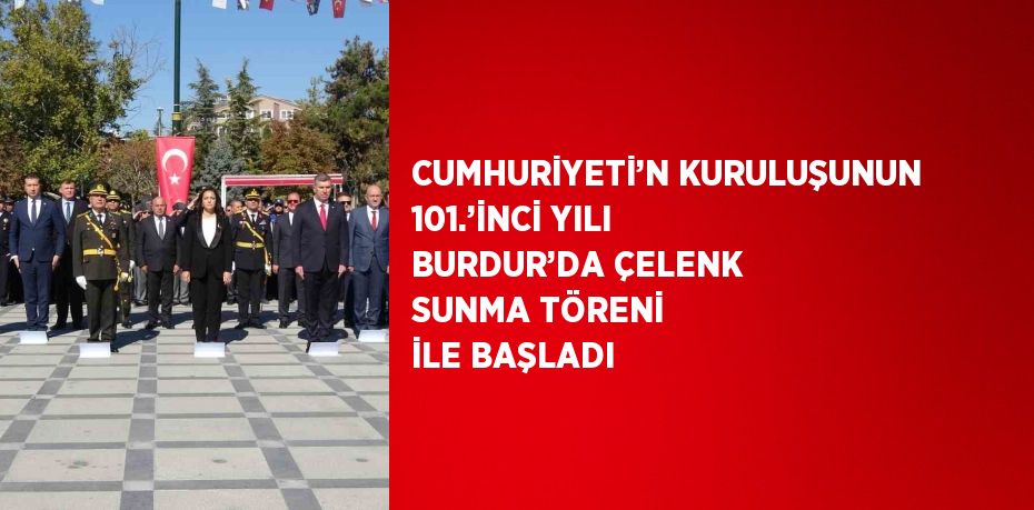 CUMHURİYETİ’N KURULUŞUNUN 101.’İNCİ YILI BURDUR’DA ÇELENK SUNMA TÖRENİ İLE BAŞLADI