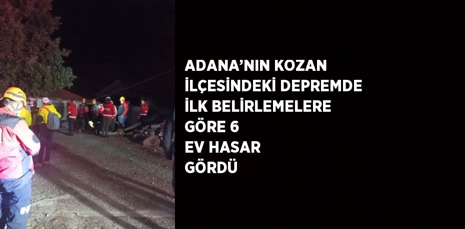 ADANA’NIN KOZAN İLÇESİNDEKİ DEPREMDE İLK BELİRLEMELERE GÖRE 6 EV HASAR GÖRDÜ