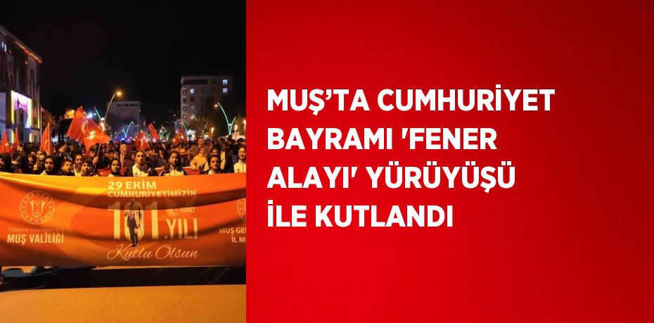 MUŞ’TA CUMHURİYET BAYRAMI 'FENER ALAYI' YÜRÜYÜŞÜ İLE KUTLANDI