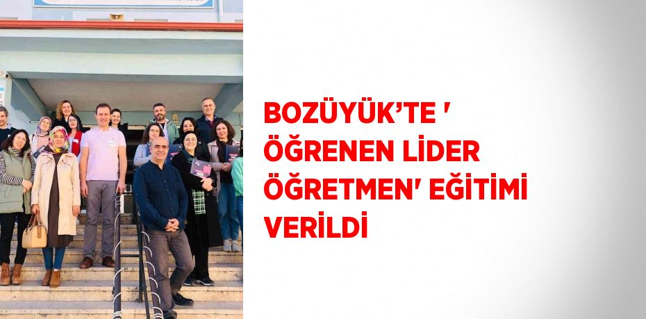 BOZÜYÜK’TE ' ÖĞRENEN LİDER ÖĞRETMEN' EĞİTİMİ VERİLDİ