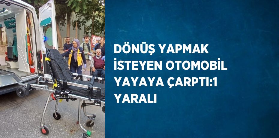 DÖNÜŞ YAPMAK İSTEYEN OTOMOBİL YAYAYA ÇARPTI:1 YARALI