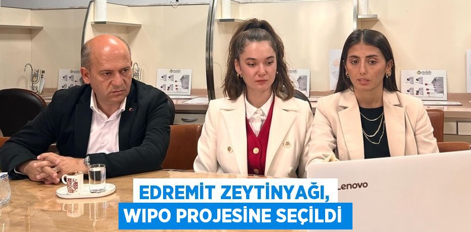 EDREMİT ZEYTİNYAĞI, WIPO PROJESİNE SEÇİLDİ