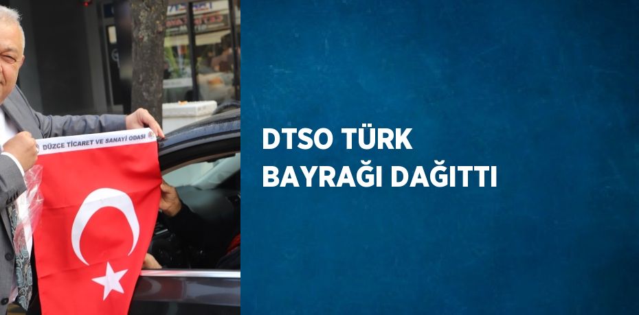 DTSO TÜRK BAYRAĞI DAĞITTI