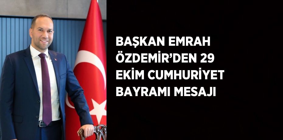 BAŞKAN EMRAH ÖZDEMİR’DEN 29 EKİM CUMHURİYET BAYRAMI MESAJI