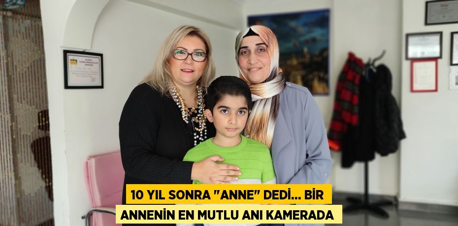 10 yıl sonra "anne" dedi... Bir annenin en mutlu anı kamerada