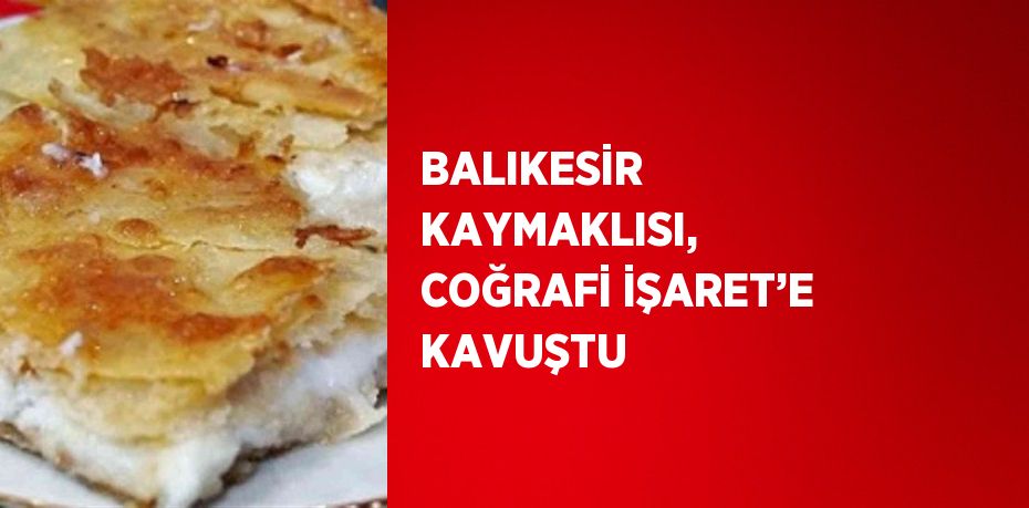 BALIKESİR KAYMAKLISI, COĞRAFİ İŞARET’E KAVUŞTU