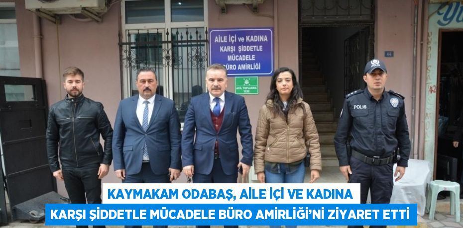 KAYMAKAM ODABAŞ, AİLE İÇİ VE KADINA KARŞI ŞİDDETLE MÜCADELE BÜRO AMİRLİĞİ’Nİ ZİYARET ETTİ