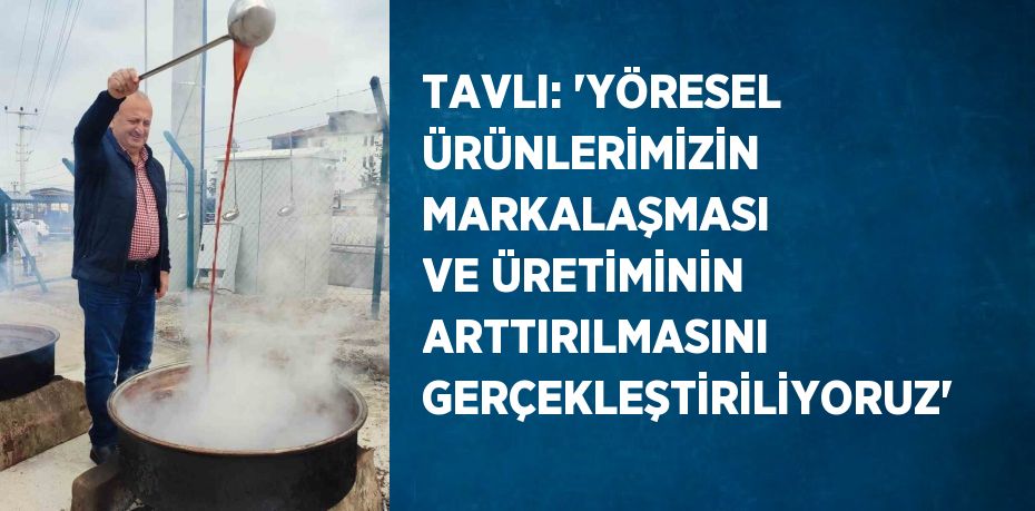 TAVLI: 'YÖRESEL ÜRÜNLERİMİZİN MARKALAŞMASI VE ÜRETİMİNİN ARTTIRILMASINI GERÇEKLEŞTİRİLİYORUZ'