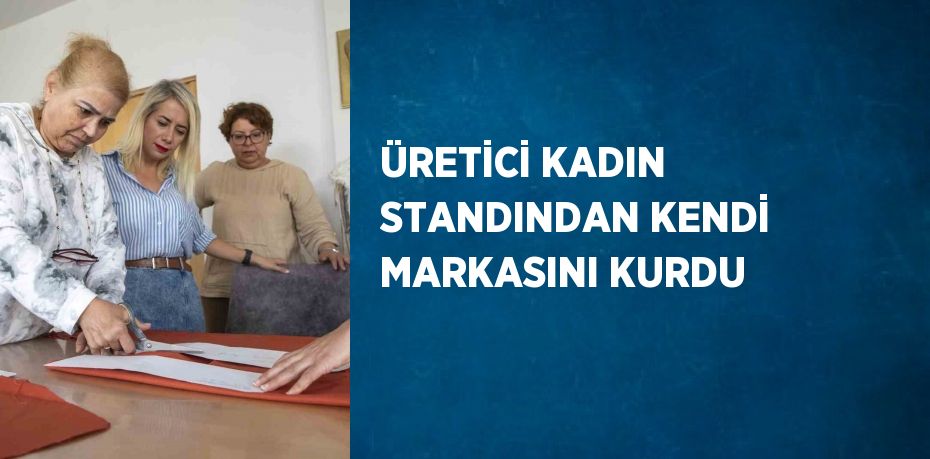 ÜRETİCİ KADIN STANDINDAN KENDİ MARKASINI KURDU