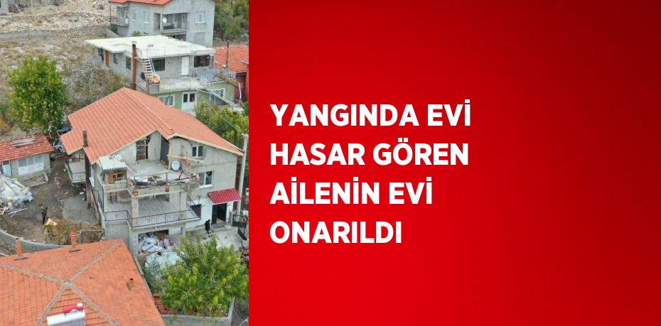 YANGINDA EVİ HASAR GÖREN AİLENİN EVİ ONARILDI