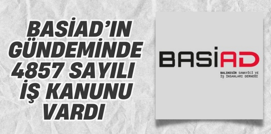 BASİAD’IN GÜNDEMİNDE  4857 SAYILI İŞ KANUNU VARDI