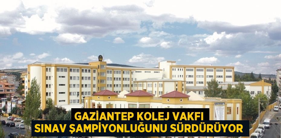 GAZİANTEP KOLEJ VAKFI SINAV ŞAMPİYONLUĞUNU SÜRDÜRÜYOR