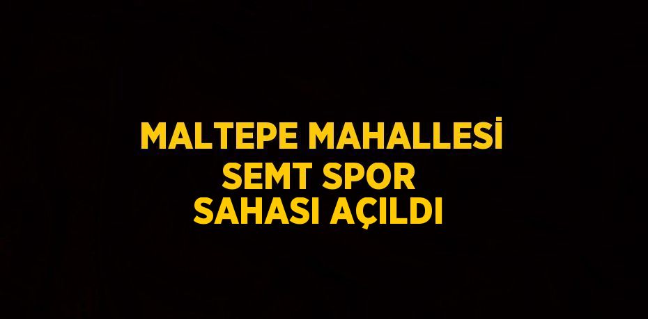 MALTEPE MAHALLESİ SEMT SPOR SAHASI AÇILDI