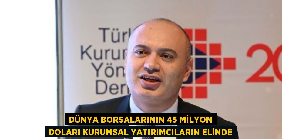 DÜNYA BORSALARININ 45 MİLYON DOLARI KURUMSAL YATIRIMCILARIN ELİNDE