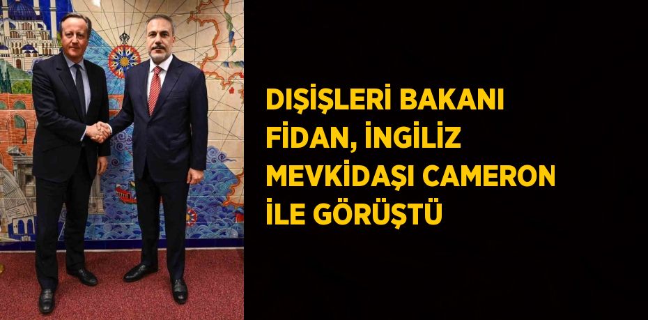 DIŞİŞLERİ BAKANI FİDAN, İNGİLİZ MEVKİDAŞI CAMERON İLE GÖRÜŞTÜ