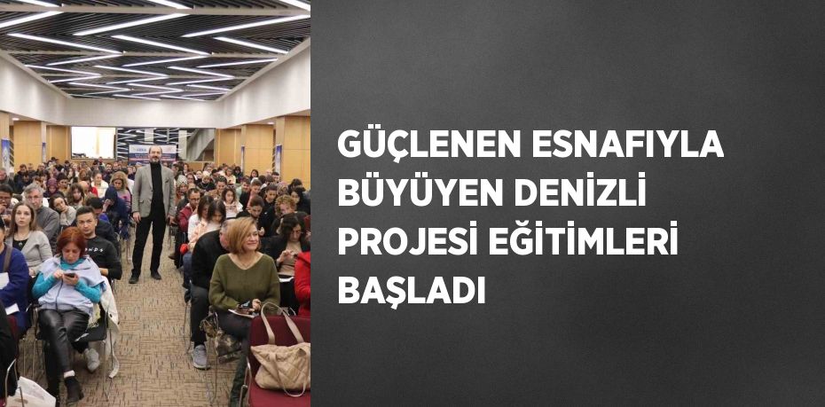 GÜÇLENEN ESNAFIYLA BÜYÜYEN DENİZLİ PROJESİ EĞİTİMLERİ BAŞLADI