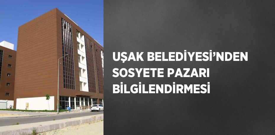 UŞAK BELEDİYESİ’NDEN SOSYETE PAZARI BİLGİLENDİRMESİ