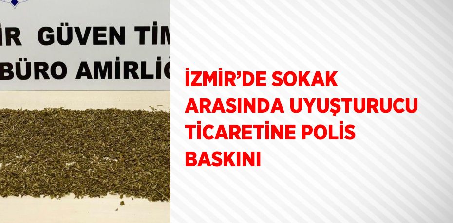 İZMİR’DE SOKAK ARASINDA UYUŞTURUCU TİCARETİNE POLİS BASKINI