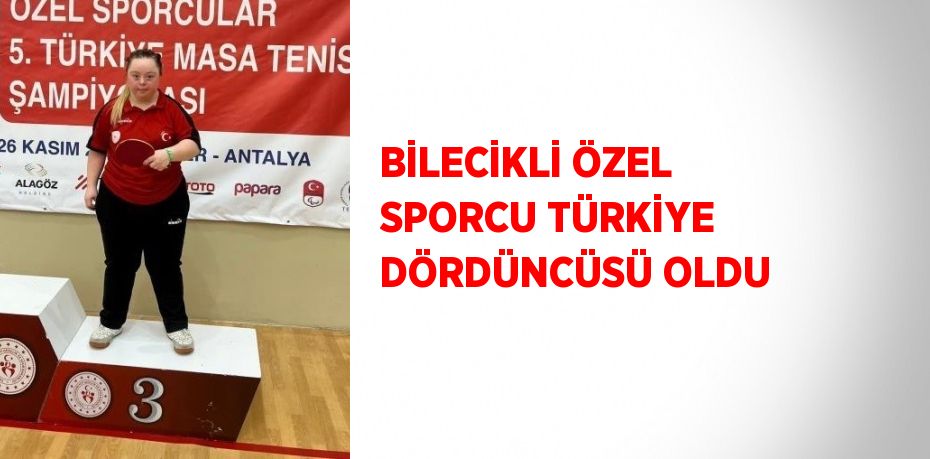 BİLECİKLİ ÖZEL SPORCU TÜRKİYE DÖRDÜNCÜSÜ OLDU