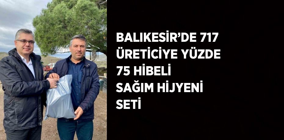 BALIKESİR’DE 717 ÜRETİCİYE YÜZDE 75 HİBELİ SAĞIM HİJYENİ SETİ