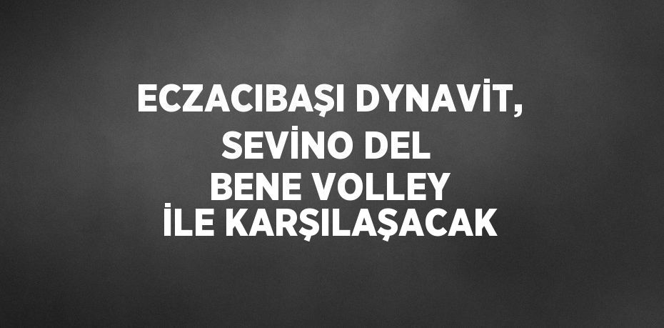 ECZACIBAŞI DYNAVİT, SEVİNO DEL BENE VOLLEY İLE KARŞILAŞACAK