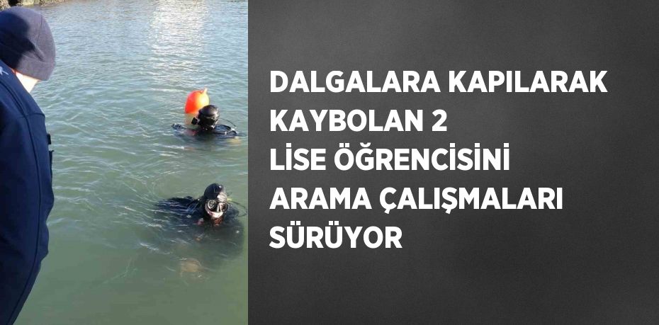 DALGALARA KAPILARAK KAYBOLAN 2 LİSE ÖĞRENCİSİNİ ARAMA ÇALIŞMALARI SÜRÜYOR