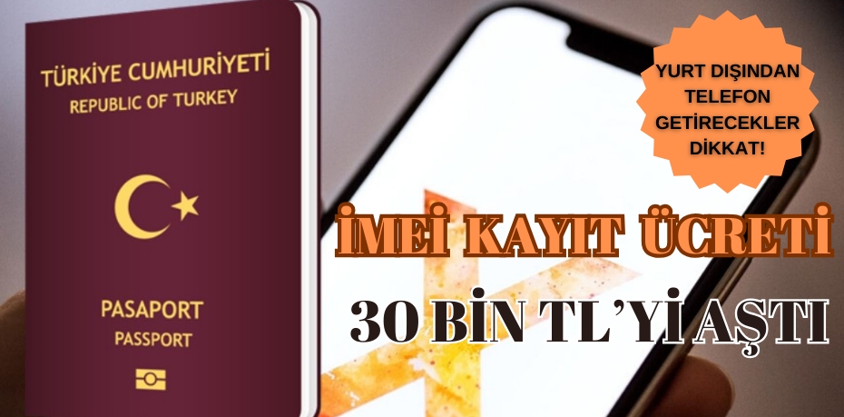 YURT DIŞINDAN TELEFON GETİRECEKLERİ ÜZEN HABER!  İMEİ KAYIT ÜCRETİ 30 BİN TL’Yİ AŞTI