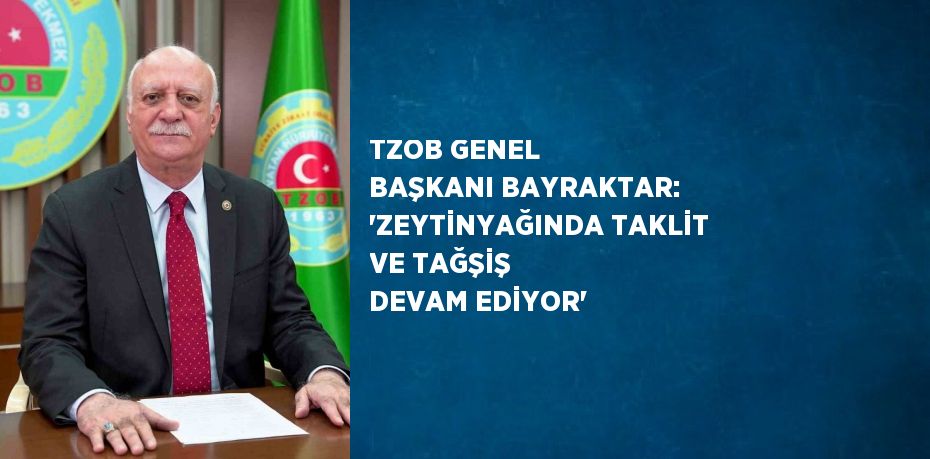 TZOB GENEL BAŞKANI BAYRAKTAR: 'ZEYTİNYAĞINDA TAKLİT VE TAĞŞİŞ DEVAM EDİYOR'