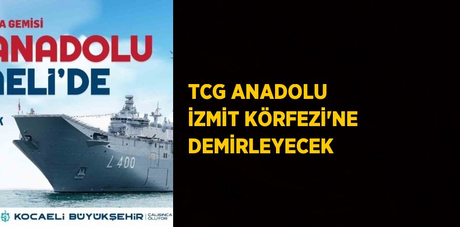 TCG ANADOLU İZMİT KÖRFEZİ’NE DEMİRLEYECEK