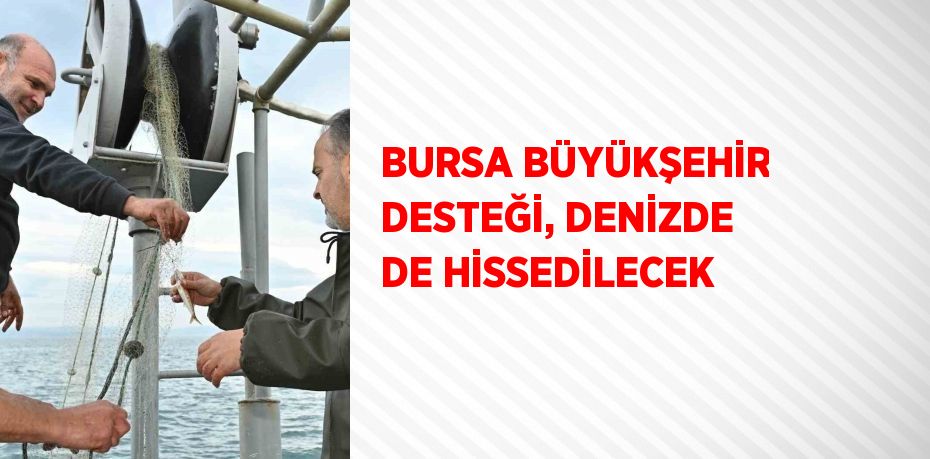 BURSA BÜYÜKŞEHİR DESTEĞİ, DENİZDE DE HİSSEDİLECEK