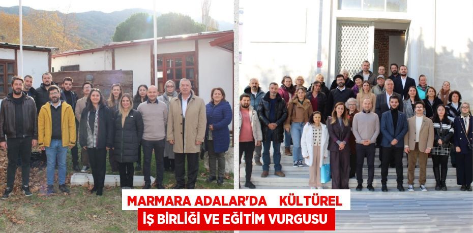 MARMARA ADALAR'DA    KÜLTÜREL İŞ BİRLİĞİ VE EĞİTİM VURGUSU