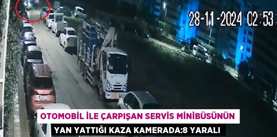 OTOMOBİL İLE ÇARPIŞAN SERVİS MİNİBÜSÜNÜN YAN YATTIĞI KAZA KAMERADA:8 YARALI