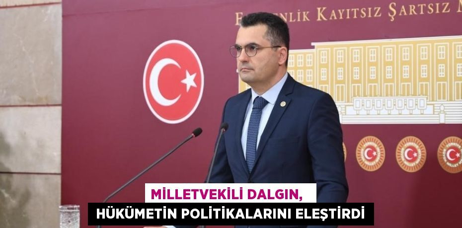 MİLLETVEKİLİ DALGIN,    HÜKÜMETİN POLİTİKALARINI ELEŞTİRDİ