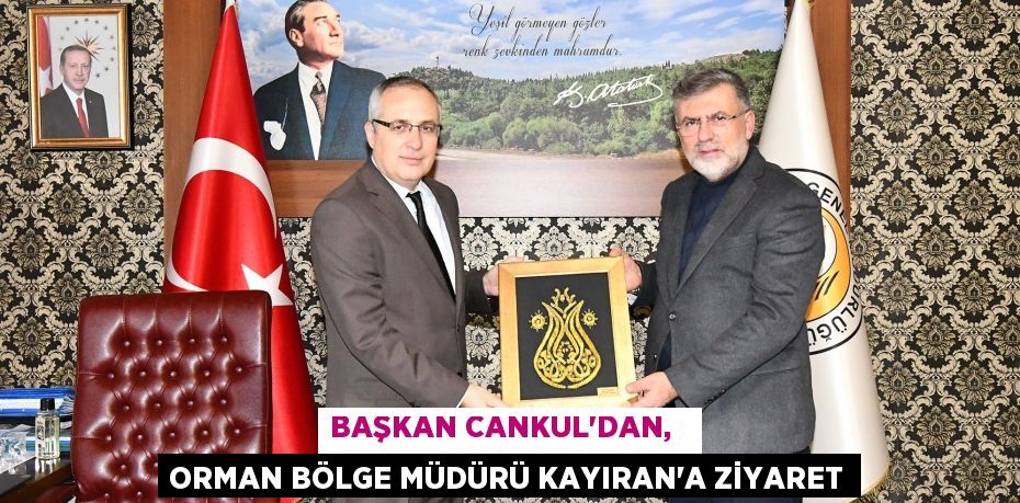 BAŞKAN CANKUL’DAN,   ORMAN BÖLGE MÜDÜRÜ KAYIRAN’A ZİYARET