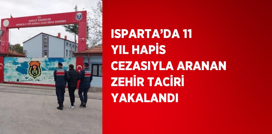 ISPARTA’DA 11 YIL HAPİS CEZASIYLA ARANAN ZEHİR TACİRİ YAKALANDI