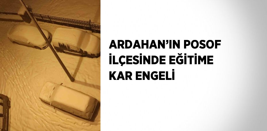 ARDAHAN’IN POSOF İLÇESİNDE EĞİTİME KAR ENGELİ