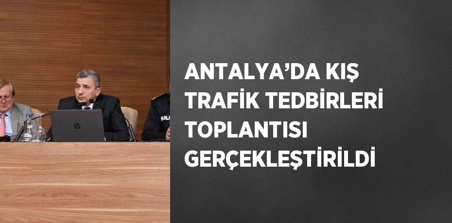 ANTALYA’DA KIŞ TRAFİK TEDBİRLERİ TOPLANTISI GERÇEKLEŞTİRİLDİ