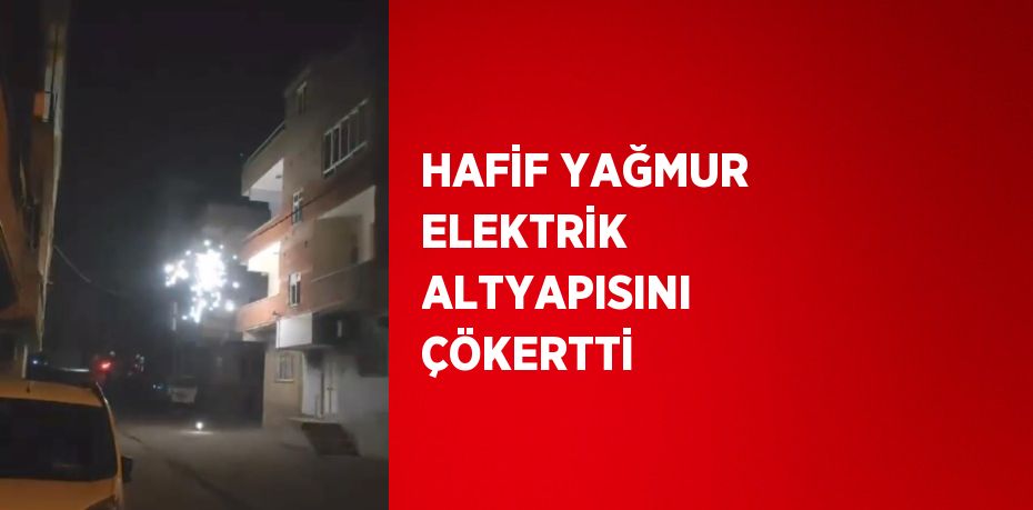 HAFİF YAĞMUR ELEKTRİK ALTYAPISINI ÇÖKERTTİ