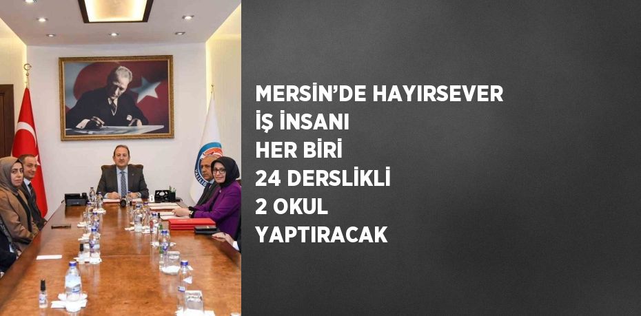 MERSİN’DE HAYIRSEVER İŞ İNSANI HER BİRİ 24 DERSLİKLİ 2 OKUL YAPTIRACAK