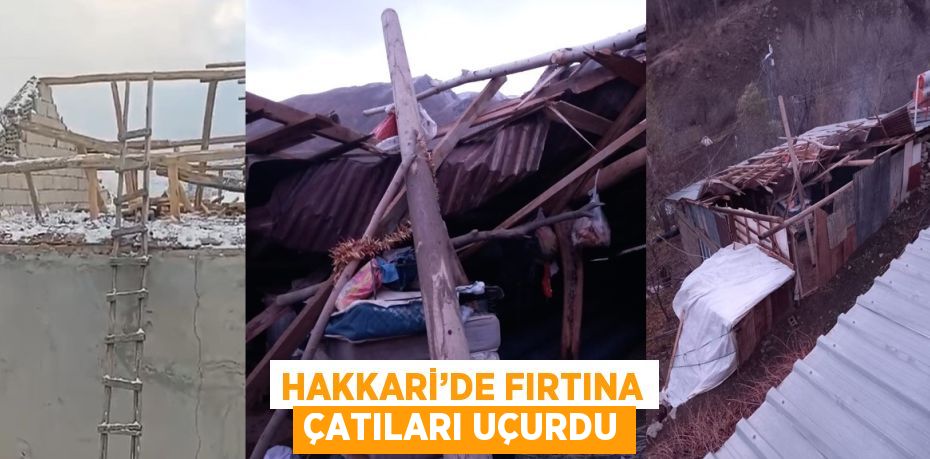 HAKKARİ’DE FIRTINA ÇATILARI UÇURDU