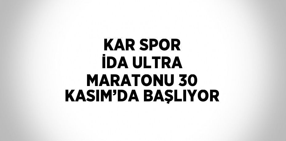 KAR SPOR İDA ULTRA MARATONU 30 KASIM’DA BAŞLIYOR