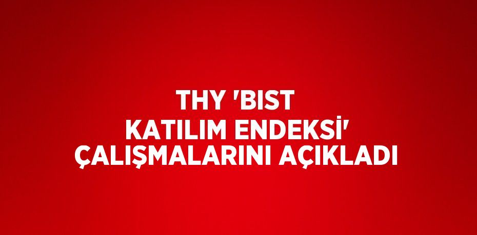 THY 'BIST KATILIM ENDEKSİ' ÇALIŞMALARINI AÇIKLADI