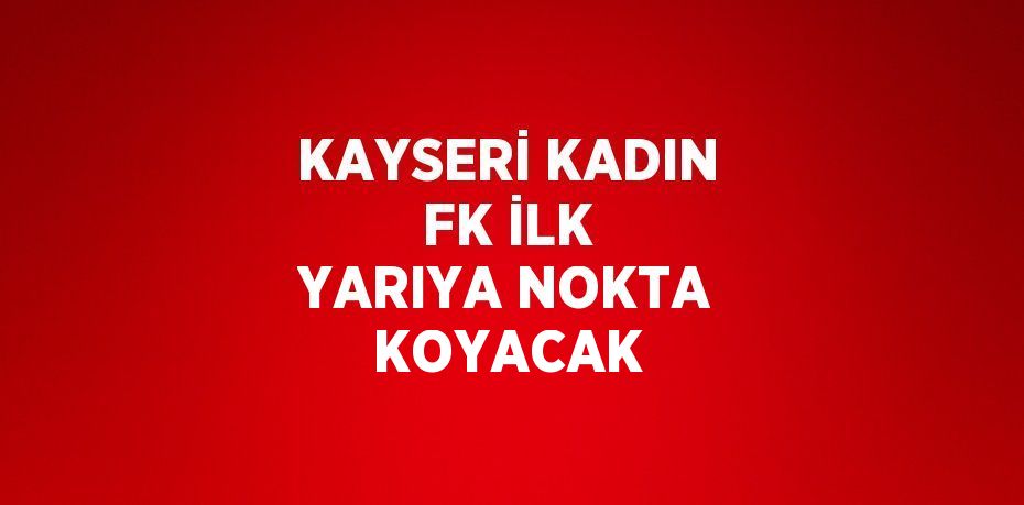 KAYSERİ KADIN FK İLK YARIYA NOKTA KOYACAK