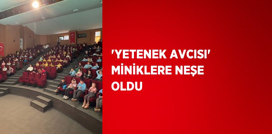 'YETENEK AVCISI' MİNİKLERE NEŞE OLDU